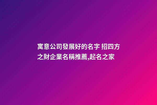 寓意公司發展好的名字 招四方之財企業名稱推薦,起名之家